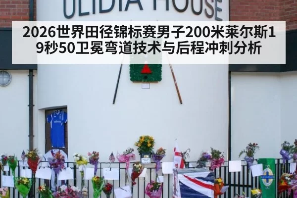 2026世界田径锦标赛男子200米莱尔斯19秒50卫冕弯道技术与后程冲刺分析