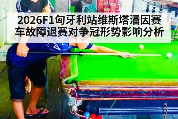 2026F1匈牙利站维斯塔潘因赛车故障退赛对争冠形势影响分析