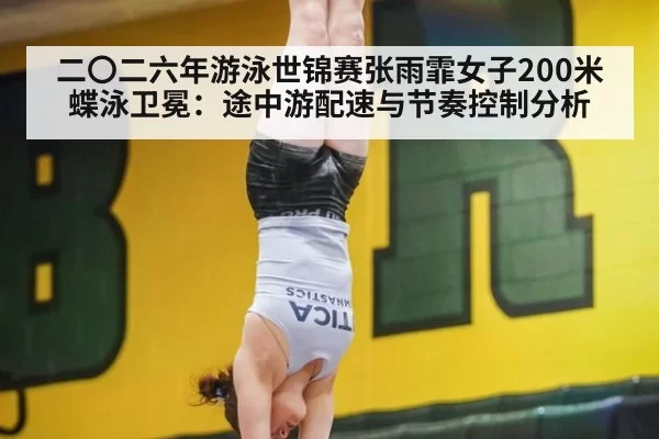 二〇二六年游泳世锦赛张雨霏女子200米蝶泳卫冕：途中游配速与节奏控制分析