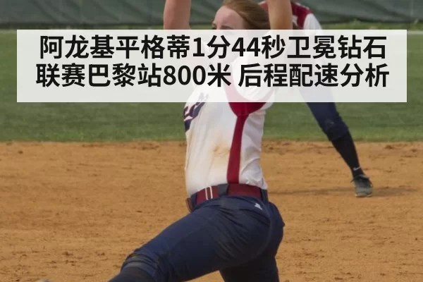 阿龙基平格蒂1分44秒卫冕钻石联赛巴黎站800米 后程配速分析