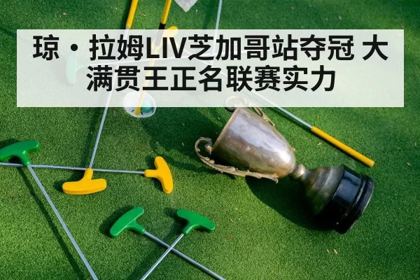 琼·拉姆LIV芝加哥站夺冠 大满贯王正名联赛实力