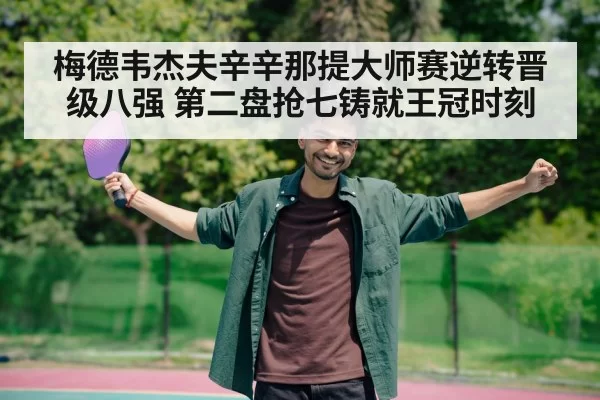 梅德韦杰夫辛辛那提大师赛逆转晋级八强 第二盘抢七铸就王冠时刻