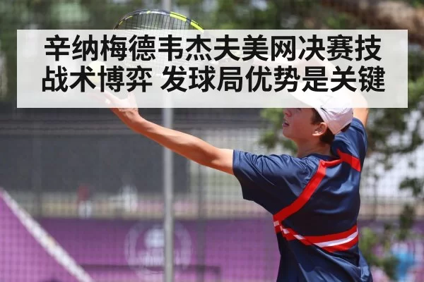 辛纳梅德韦杰夫美网决赛技战术博弈 发球局优势是关键