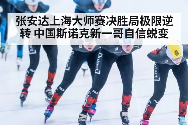 张安达上海大师赛决胜局极限逆转 中国斯诺克新一哥自信蜕变