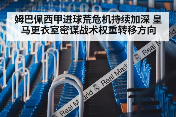 姆巴佩西甲进球荒危机持续加深 皇马更衣室密谋战术权重转移方向